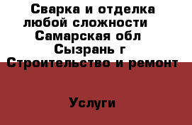 Сварка и отделка любой сложности. - Самарская обл., Сызрань г. Строительство и ремонт » Услуги   . Самарская обл.